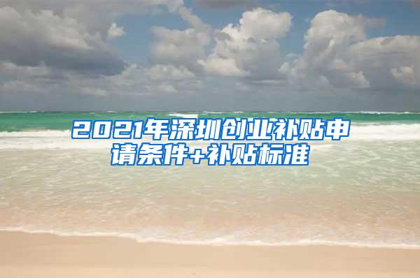 2021年深圳创业补贴申请条件+补贴标准