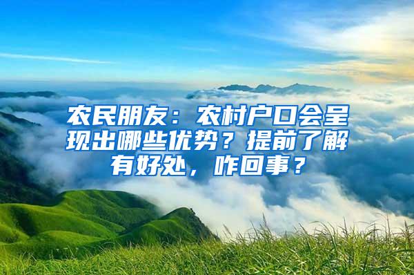 农民朋友：农村户口会呈现出哪些优势？提前了解有好处，咋回事？