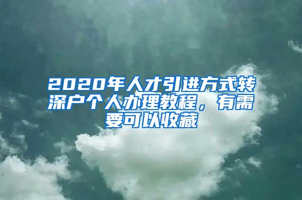 2020年人才引进方式转深户个人办理教程，有需要可以收藏