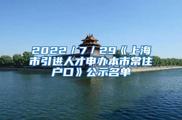 2022／7／29《上海市引进人才申办本市常住户口》公示名单