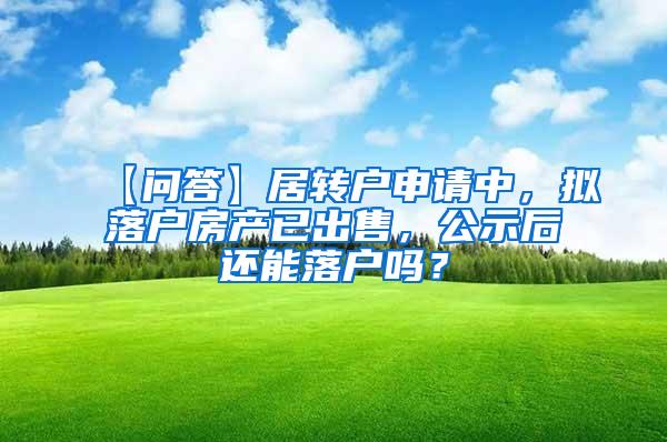 【问答】居转户申请中，拟落户房产已出售，公示后还能落户吗？