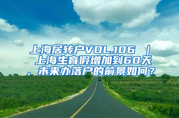 上海居转户VOL.106 ｜ 上海生育假增加到60天，未来办落户的前景如何？