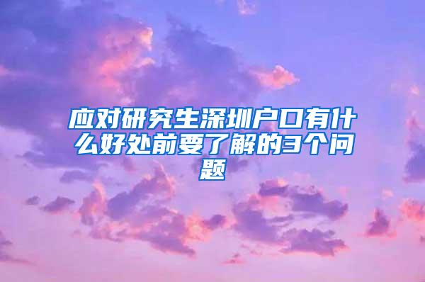 应对研究生深圳户口有什么好处前要了解的3个问题