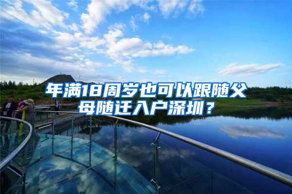 年满18周岁也可以跟随父母随迁入户深圳？