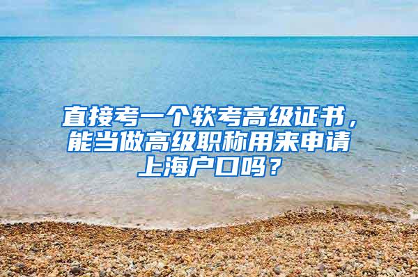 直接考一个软考高级证书，能当做高级职称用来申请上海户口吗？