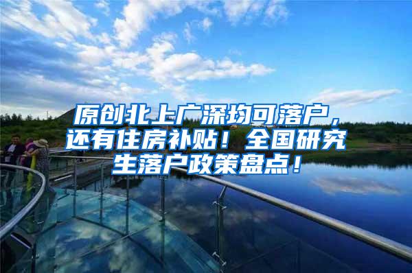 原创北上广深均可落户，还有住房补贴！全国研究生落户政策盘点！