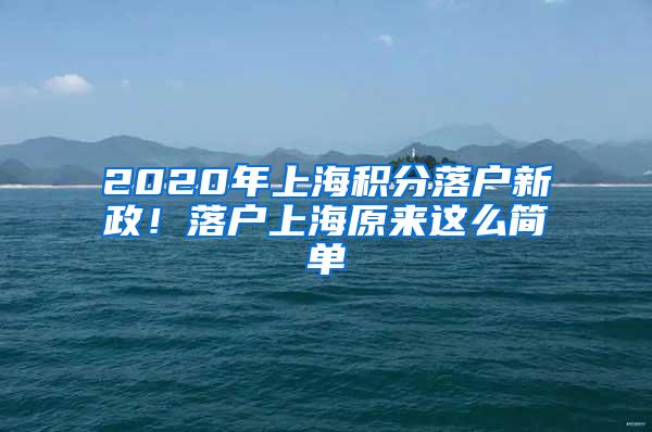 2020年上海积分落户新政！落户上海原来这么简单