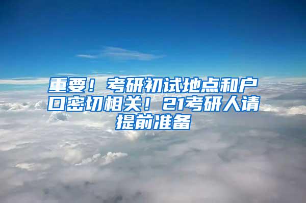 重要！考研初试地点和户口密切相关！21考研人请提前准备