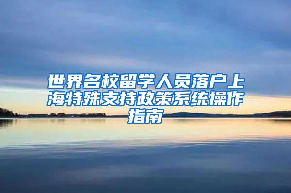 世界名校留学人员落户上海特殊支持政策系统操作指南