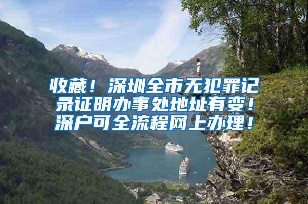 收藏！深圳全市无犯罪记录证明办事处地址有变！深户可全流程网上办理！