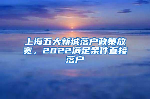 上海五大新城落户政策放宽，2022满足条件直接落户