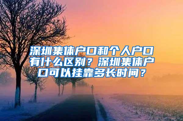 深圳集体户口和个人户口有什么区别？深圳集体户口可以挂靠多长时间？