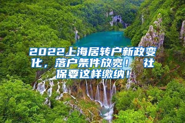 2022上海居转户新政变化，落户条件放宽！ 社保要这样缴纳！