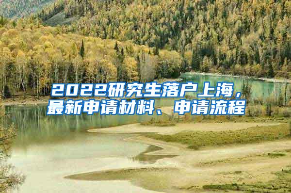 2022研究生落户上海，最新申请材料、申请流程