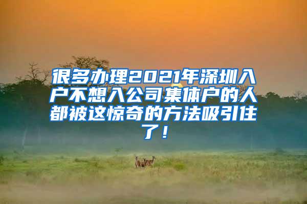 很多办理2021年深圳入户不想入公司集体户的人都被这惊奇的方法吸引住了！