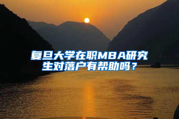 复旦大学在职MBA研究生对落户有帮助吗？