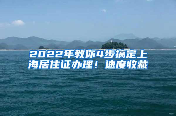 2022年教你4步搞定上海居住证办理！速度收藏