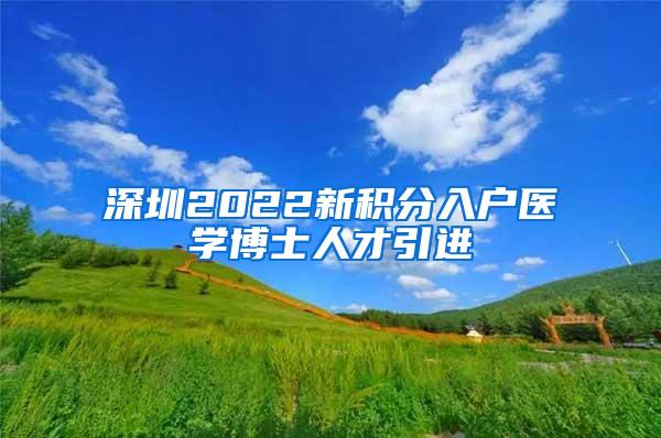 深圳2022新积分入户医学博士人才引进