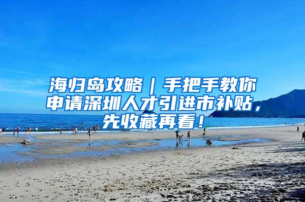 海归岛攻略｜手把手教你申请深圳人才引进市补贴，先收藏再看！