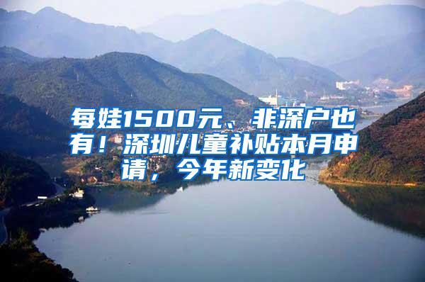 每娃1500元、非深户也有！深圳儿童补贴本月申请，今年新变化