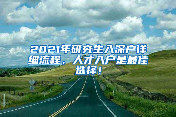 2021年研究生入深户详细流程，人才入户是最佳选择！