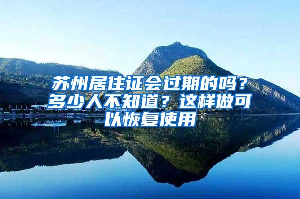 苏州居住证会过期的吗？多少人不知道？这样做可以恢复使用