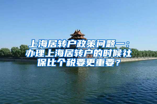 上海居转户政策问题一：办理上海居转户的时候社保比个税要更重要？