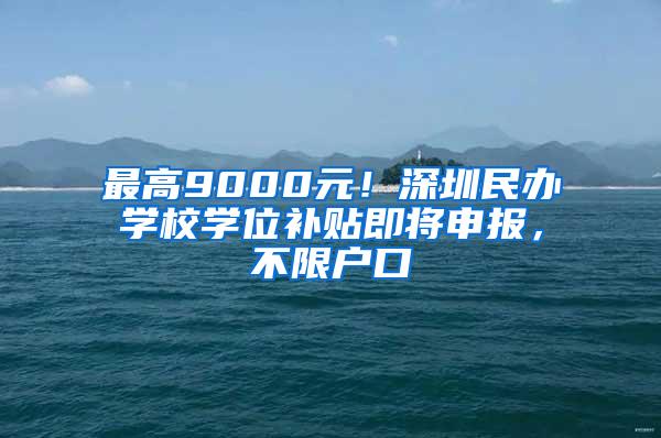 最高9000元！深圳民办学校学位补贴即将申报，不限户口