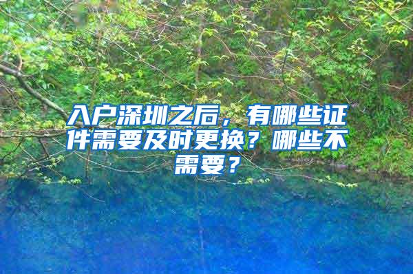 入户深圳之后，有哪些证件需要及时更换？哪些不需要？