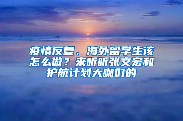 疫情反复，海外留学生该怎么做？来听听张文宏和护航计划大咖们的