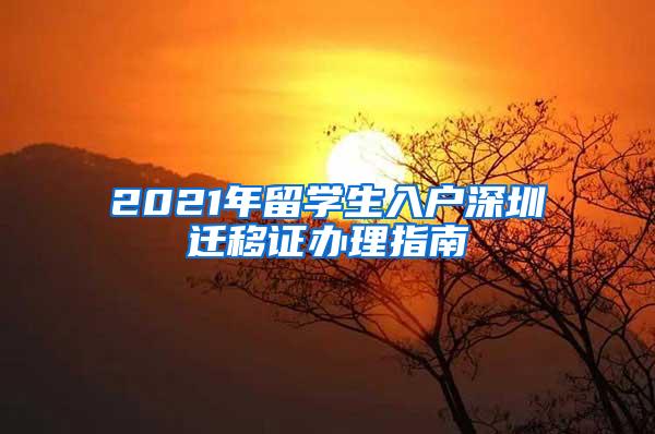 2021年留学生入户深圳迁移证办理指南