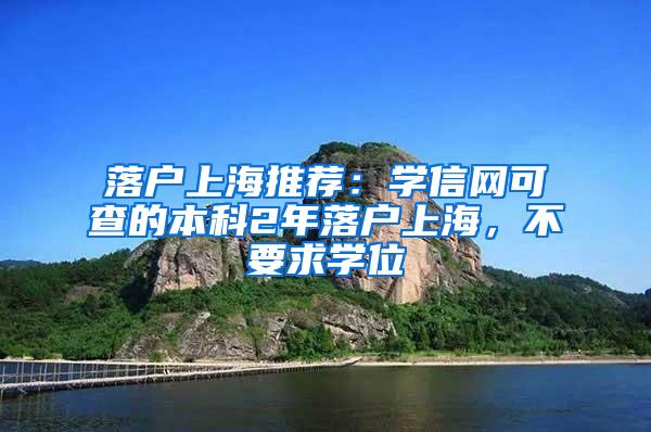 落户上海推荐：学信网可查的本科2年落户上海，不要求学位