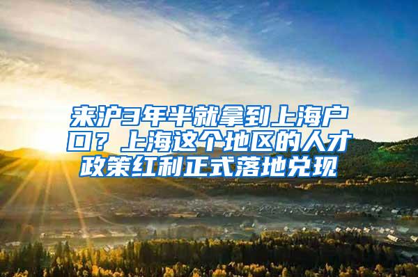 来沪3年半就拿到上海户口？上海这个地区的人才政策红利正式落地兑现