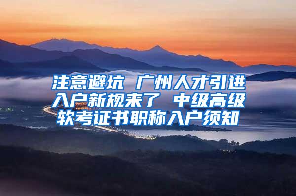 注意避坑 广州人才引进入户新规来了 中级高级软考证书职称入户须知