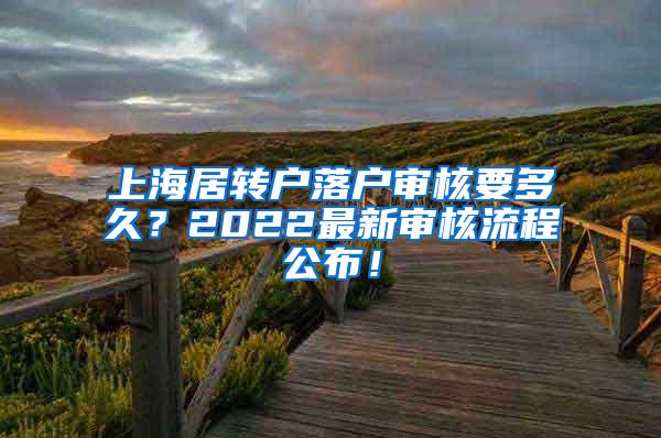 上海居转户落户审核要多久？2022最新审核流程公布！