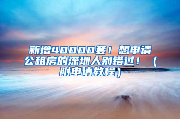 新增40000套！想申请公租房的深圳人别错过！（附申请教程）