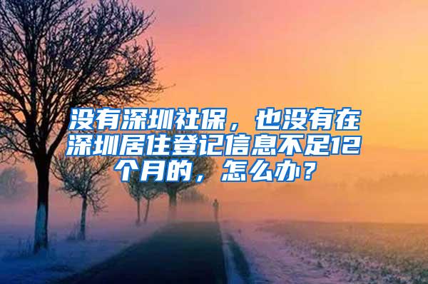 没有深圳社保，也没有在深圳居住登记信息不足12个月的，怎么办？