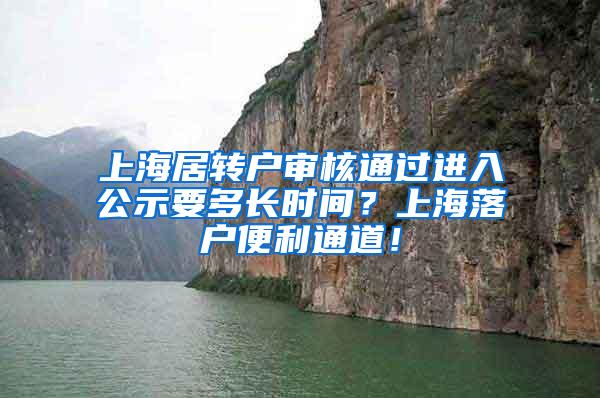 上海居转户审核通过进入公示要多长时间？上海落户便利通道！