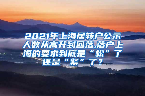 2021年上海居转户公示人数从高升到回落,落户上海的要求到底是“松”了还是“紧”了？