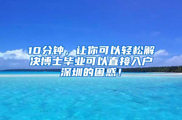 10分钟，让你可以轻松解决博士毕业可以直接入户深圳的困惑！