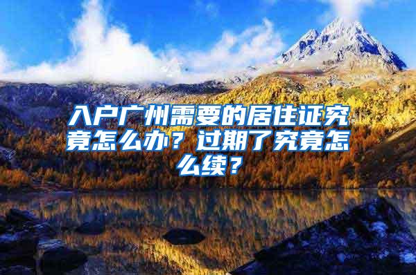 入户广州需要的居住证究竟怎么办？过期了究竟怎么续？