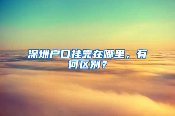 深圳户口挂靠在哪里，有何区别？