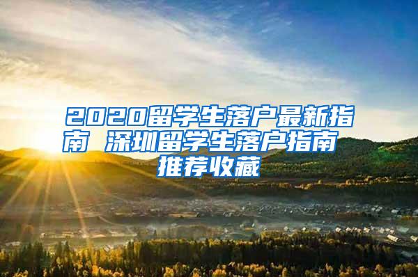 2020留学生落户最新指南 深圳留学生落户指南 推荐收藏