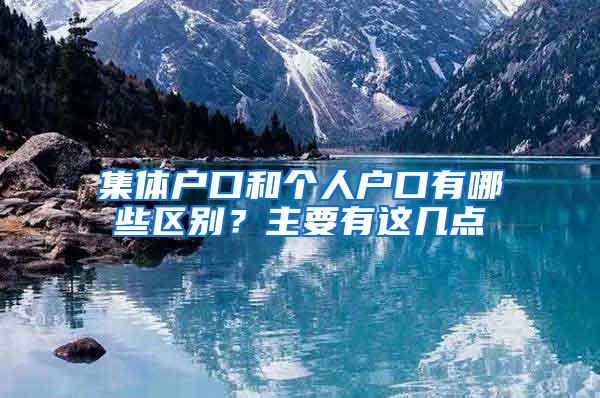 集体户口和个人户口有哪些区别？主要有这几点