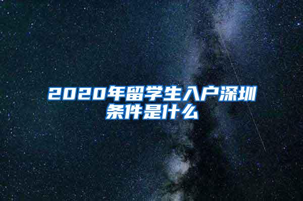 2020年留学生入户深圳条件是什么