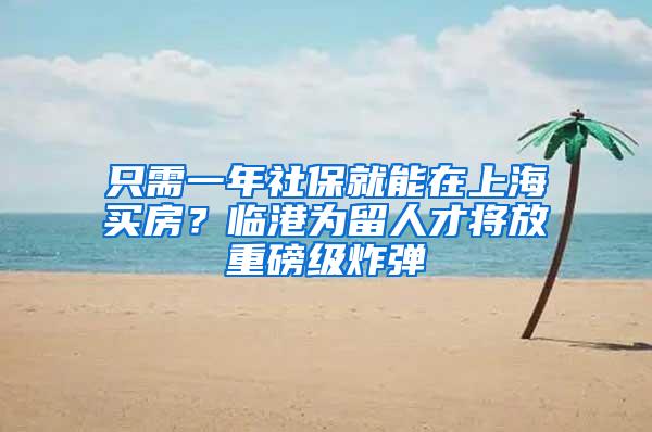 只需一年社保就能在上海买房？临港为留人才将放重磅级炸弹