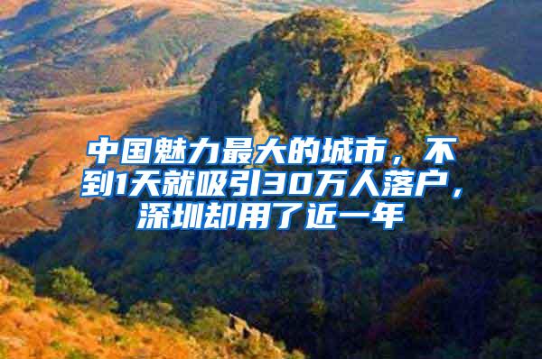 中国魅力最大的城市，不到1天就吸引30万人落户，深圳却用了近一年