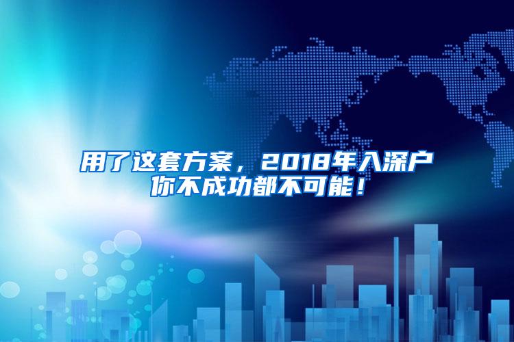 用了这套方案，2018年入深户你不成功都不可能！