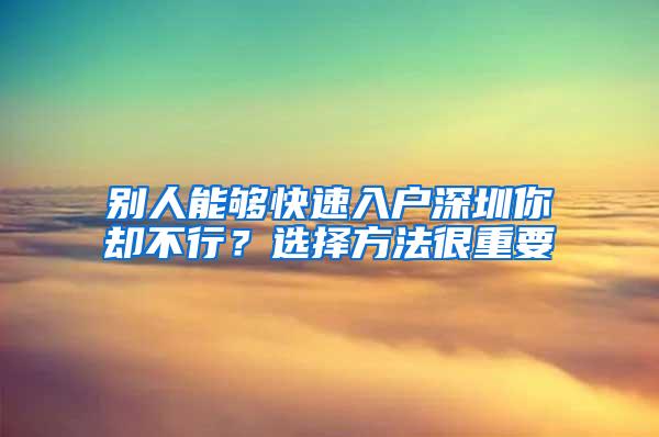 别人能够快速入户深圳你却不行？选择方法很重要