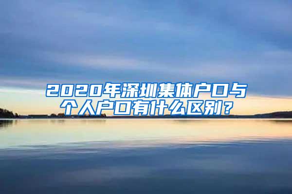 2020年深圳集体户口与个人户口有什么区别？